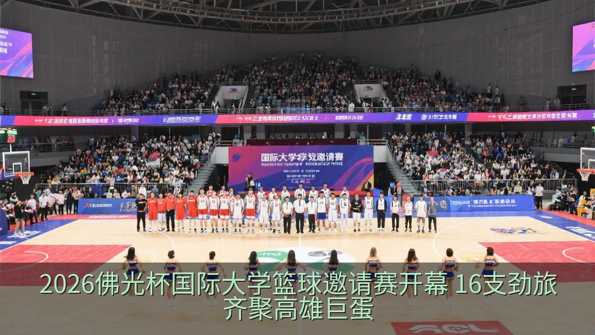 2026佛光杯国际大学篮球邀请赛开幕 16支劲旅齐聚高雄巨蛋
